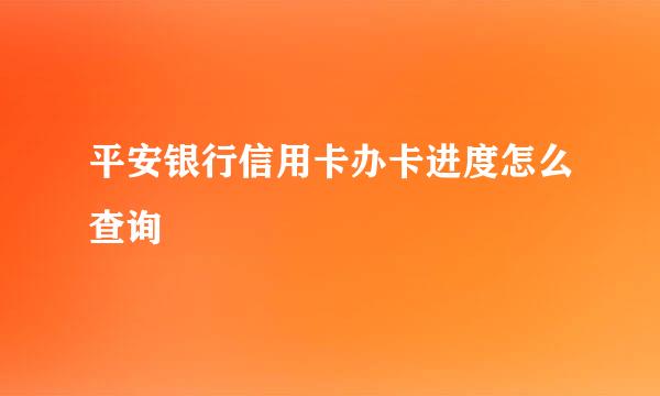 平安银行信用卡办卡进度怎么查询