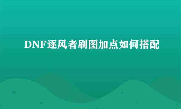 DNF逐风者刷图加点如何搭配