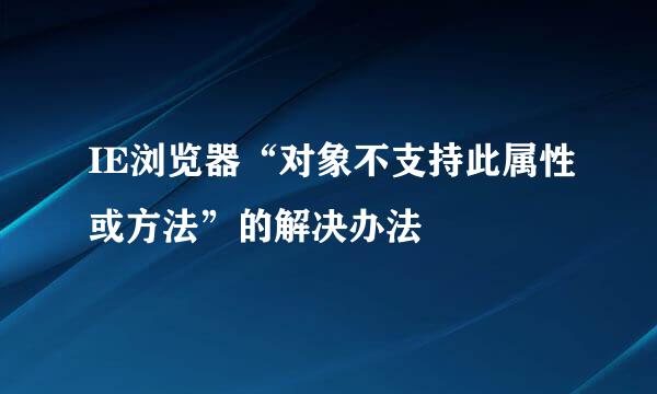 IE浏览器“对象不支持此属性或方法”的解决办法