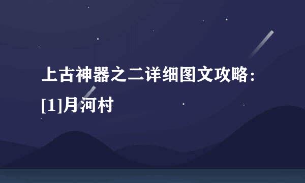 上古神器之二详细图文攻略：[1]月河村