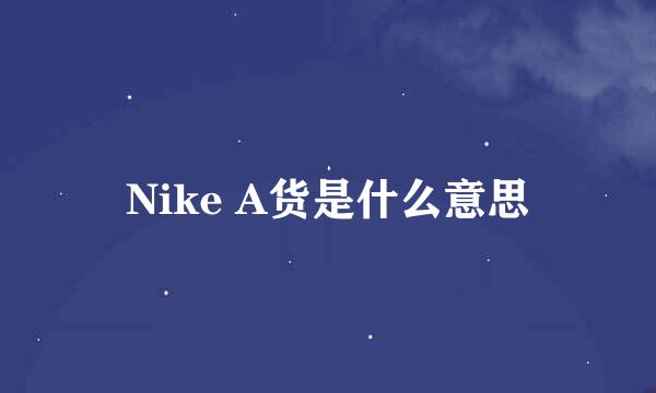 Nike A货是什么意思