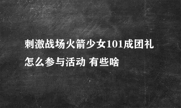 刺激战场火箭少女101成团礼怎么参与活动 有些啥