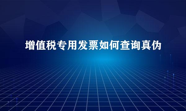 增值税专用发票如何查询真伪