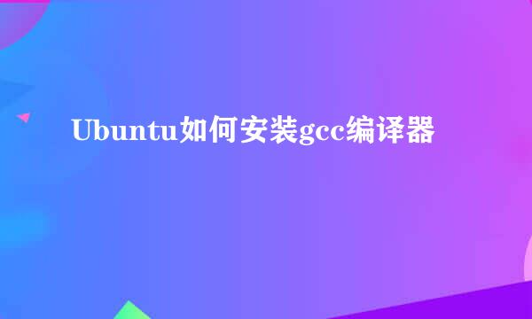 Ubuntu如何安装gcc编译器