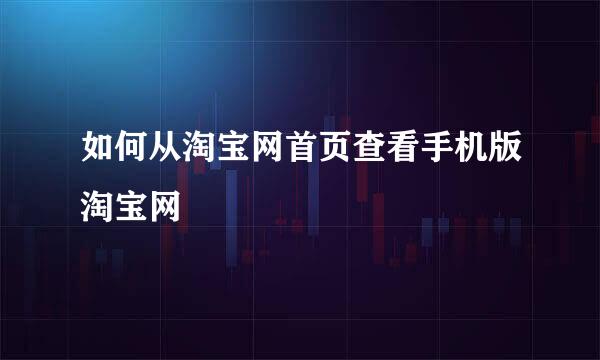 如何从淘宝网首页查看手机版淘宝网