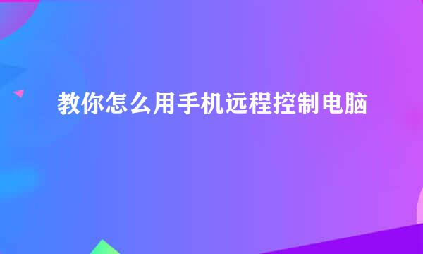 教你怎么用手机远程控制电脑