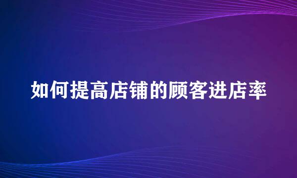 如何提高店铺的顾客进店率