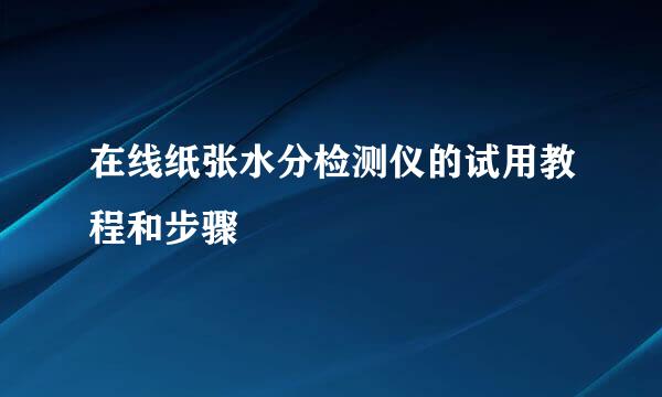 在线纸张水分检测仪的试用教程和步骤