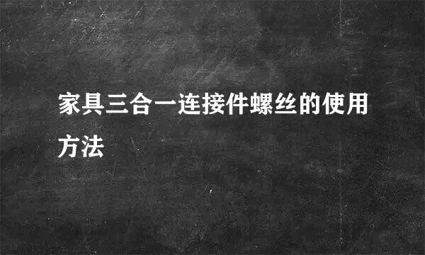 家具三合一连接件螺丝的使用方法