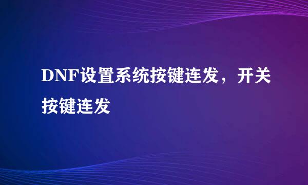 DNF设置系统按键连发，开关按键连发