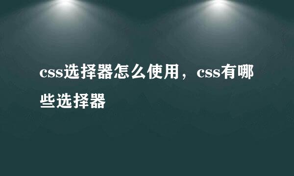 css选择器怎么使用，css有哪些选择器