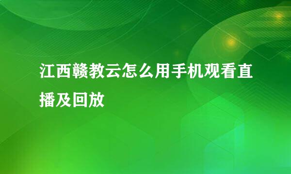 江西赣教云怎么用手机观看直播及回放