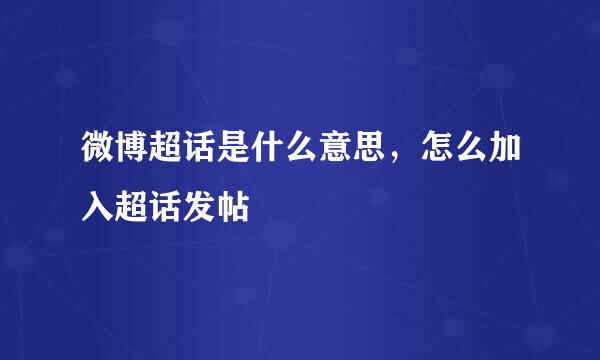 微博超话是什么意思，怎么加入超话发帖