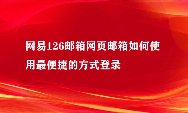 网易126邮箱网页邮箱如何使用最便捷的方式登录