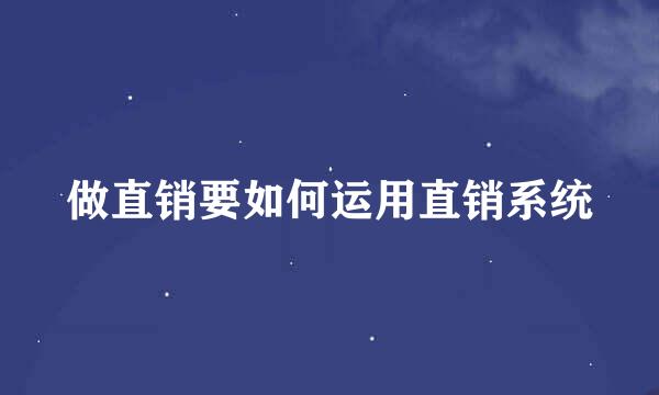 做直销要如何运用直销系统