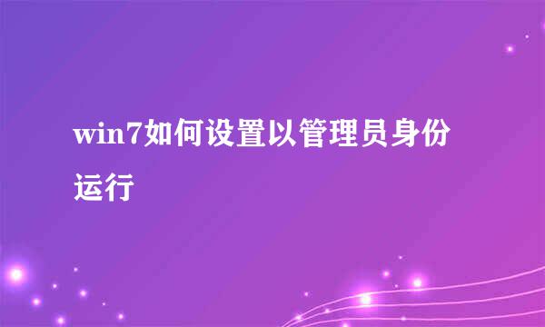 win7如何设置以管理员身份运行