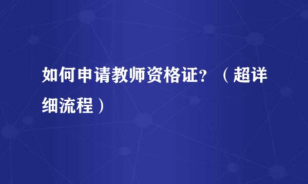 如何申请教师资格证？（超详细流程）