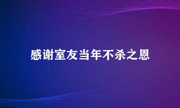 感谢室友当年不杀之恩