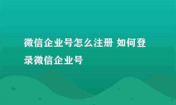 微信企业号怎么注册 如何登录微信企业号