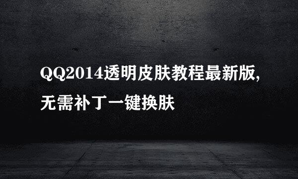 QQ2014透明皮肤教程最新版,无需补丁一键换肤