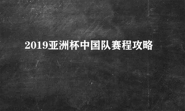 2019亚洲杯中国队赛程攻略