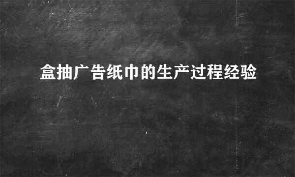 盒抽广告纸巾的生产过程经验