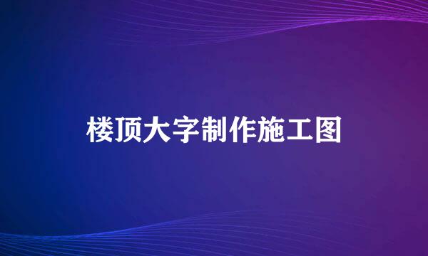 楼顶大字制作施工图