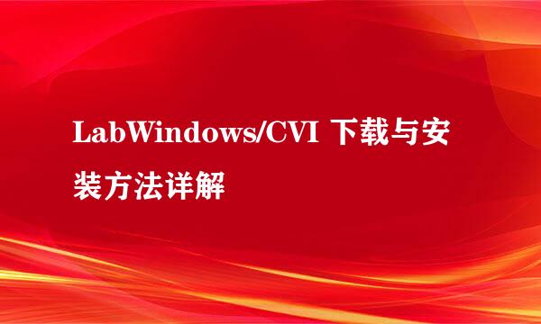 LabWindows/CVI 下载与安装方法详解