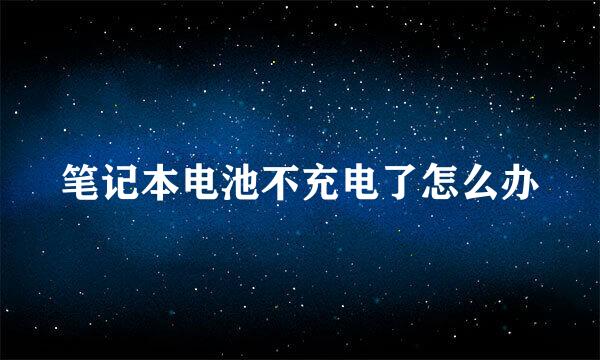 笔记本电池不充电了怎么办