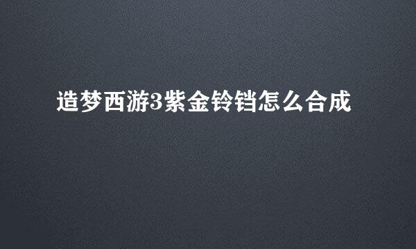 造梦西游3紫金铃铛怎么合成