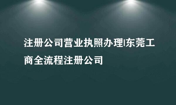 注册公司营业执照办理|东莞工商全流程注册公司