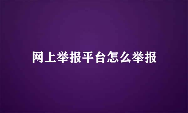 网上举报平台怎么举报