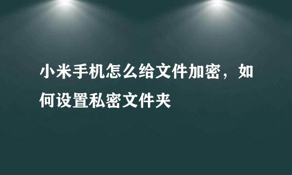 小米手机怎么给文件加密，如何设置私密文件夹