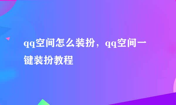 qq空间怎么装扮，qq空间一键装扮教程