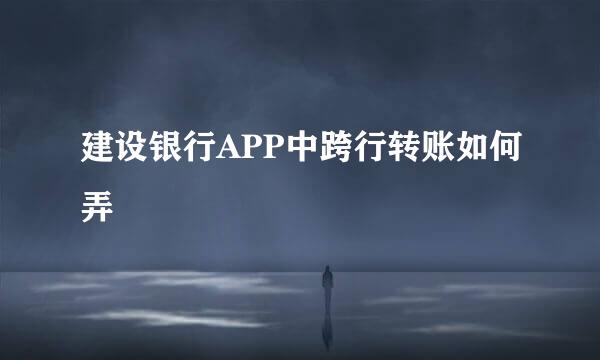 建设银行APP中跨行转账如何弄