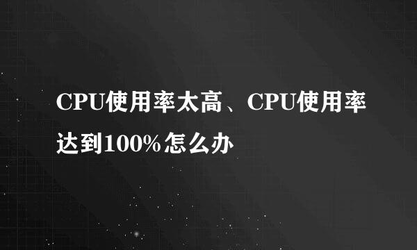 CPU使用率太高、CPU使用率达到100%怎么办