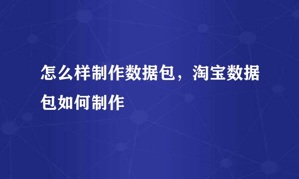 怎么样制作数据包，淘宝数据包如何制作