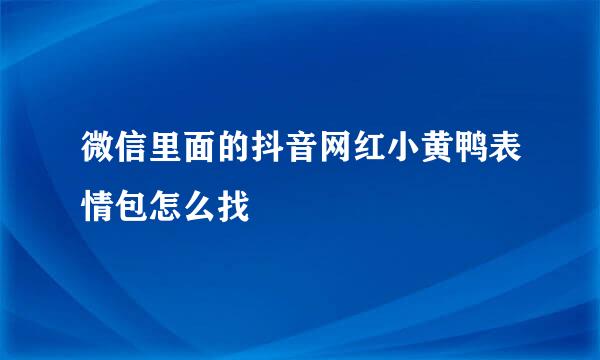 微信里面的抖音网红小黄鸭表情包怎么找