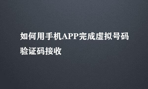 如何用手机APP完成虚拟号码验证码接收