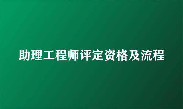 助理工程师评定资格及流程