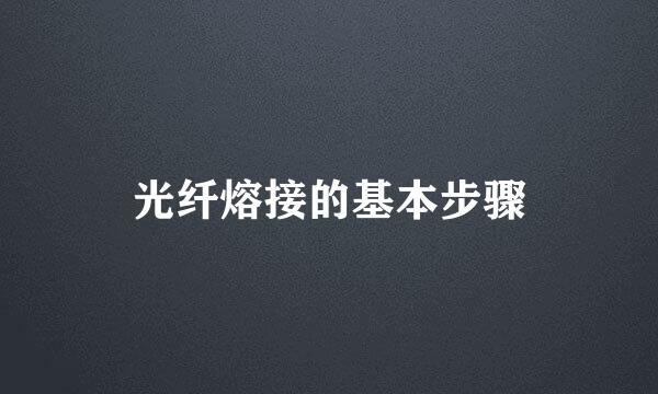 光纤熔接的基本步骤