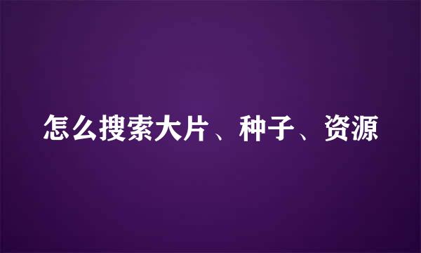 怎么搜索大片、种子、资源