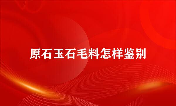 原石玉石毛料怎样鉴别