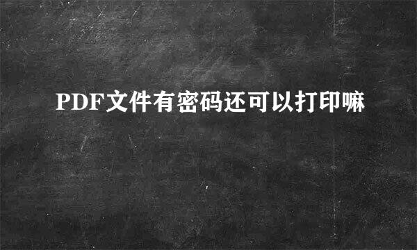 PDF文件有密码还可以打印嘛