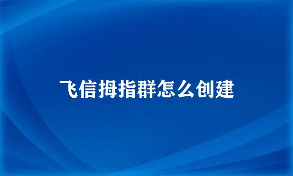 飞信拇指群怎么创建