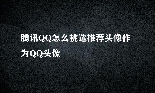 腾讯QQ怎么挑选推荐头像作为QQ头像