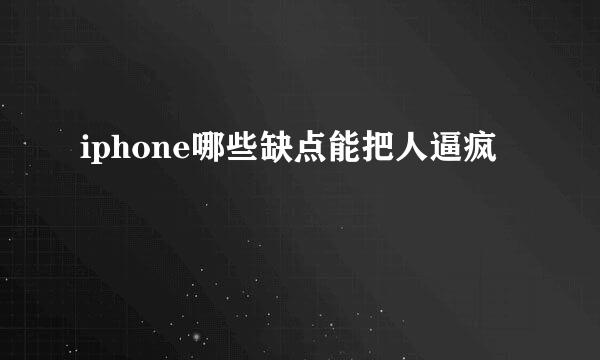 iphone哪些缺点能把人逼疯