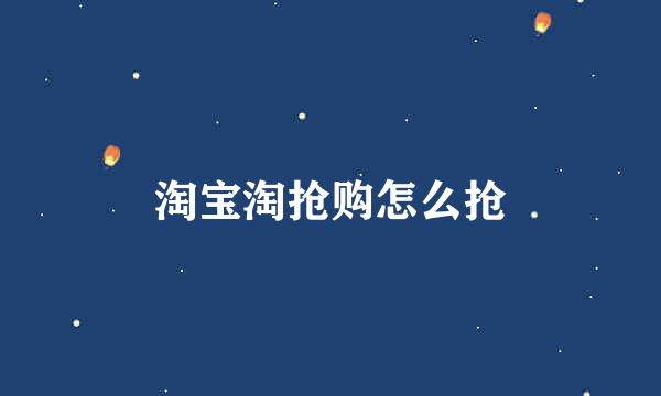 淘宝淘抢购怎么抢