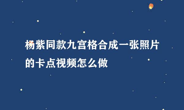 杨紫同款九宫格合成一张照片的卡点视频怎么做