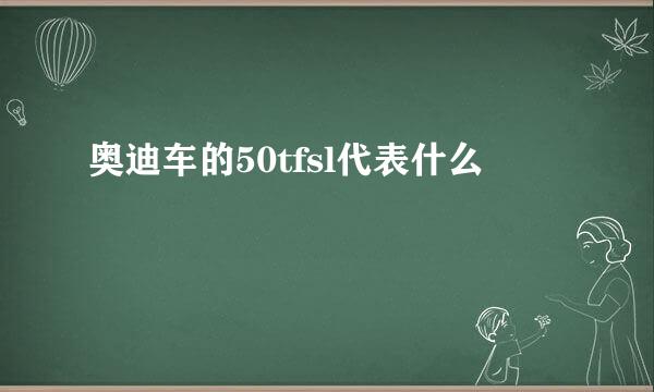 奥迪车的50tfsl代表什么